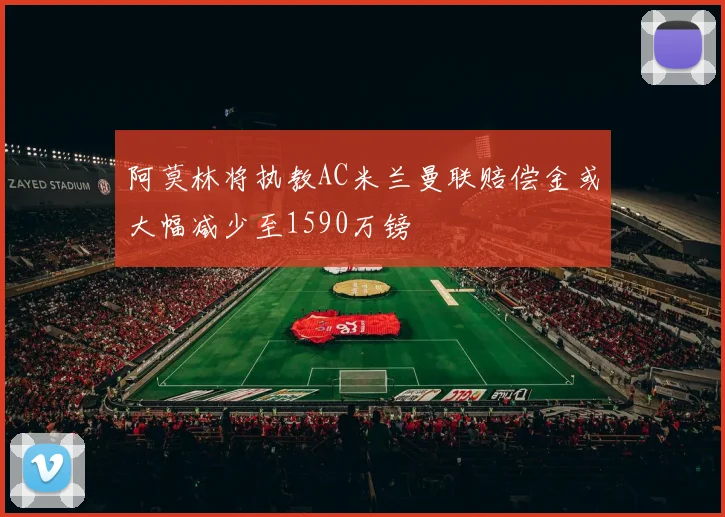 阿莫林将执教AC米兰曼联赔偿金或大幅减少至1590万镑