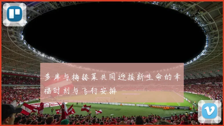 多库与梅赫莱共同迎接新生命的幸福时刻与飞行安排