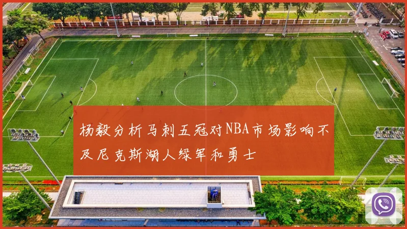 杨毅分析马刺五冠对NBA市场影响不及尼克斯湖人绿军和勇士