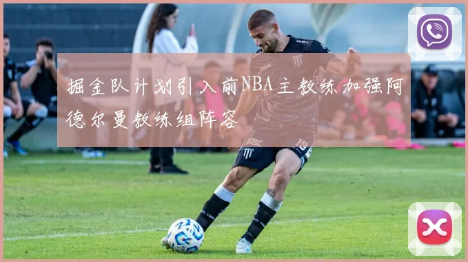 掘金队计划引入前NBA主教练加强阿德尔曼教练组阵容