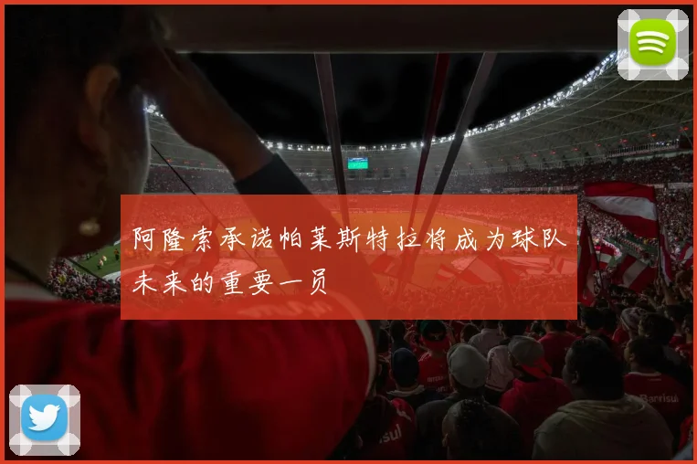 阿隆索承诺帕莱斯特拉将成为球队未来的重要一员