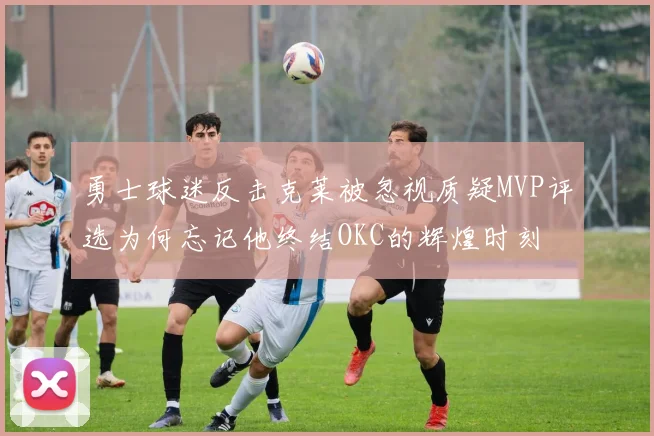 勇士球迷反击克莱被忽视质疑MVP评选为何忘记他终结OKC的辉煌时刻